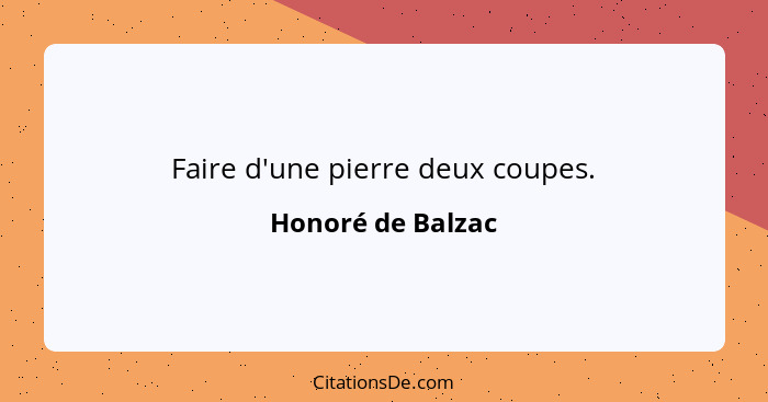 Faire d'une pierre deux coupes.... - Honoré de Balzac