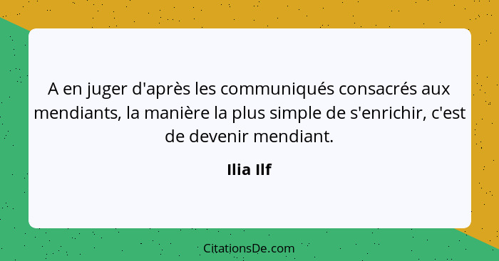 A en juger d'après les communiqués consacrés aux mendiants, la manière la plus simple de s'enrichir, c'est de devenir mendiant.... - Ilia Ilf