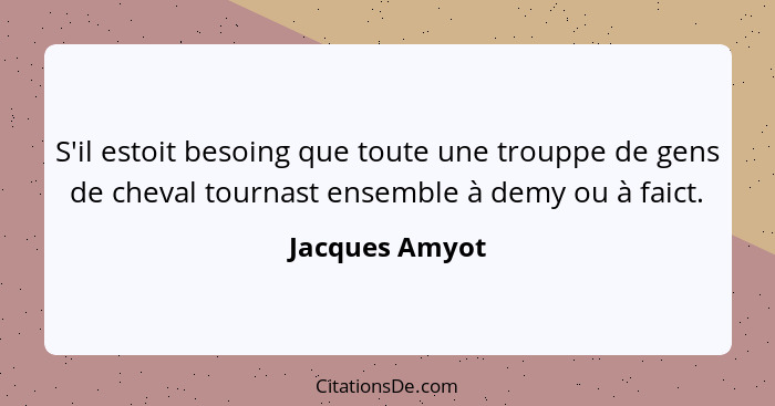 S'il estoit besoing que toute une trouppe de gens de cheval tournast ensemble à demy ou à faict.... - Jacques Amyot