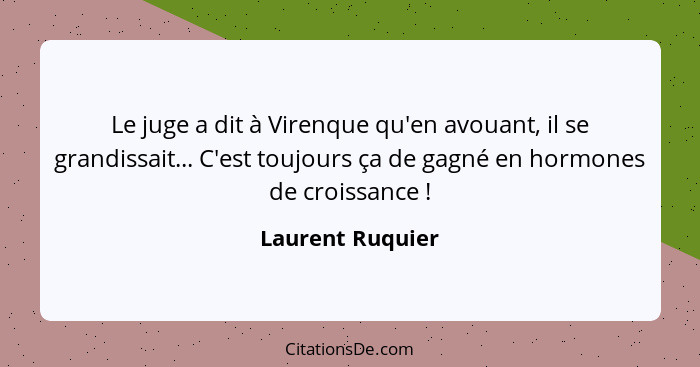 Le juge a dit à Virenque qu'en avouant, il se grandissait... C'est toujours ça de gagné en hormones de croissance !... - Laurent Ruquier