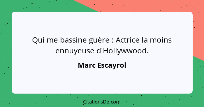 Qui me bassine guère : Actrice la moins ennuyeuse d'Hollywwood.... - Marc Escayrol