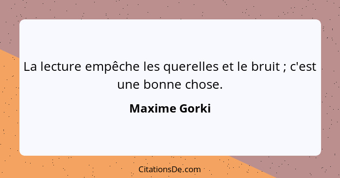 La lecture empêche les querelles et le bruit ; c'est une bonne chose.... - Maxime Gorki