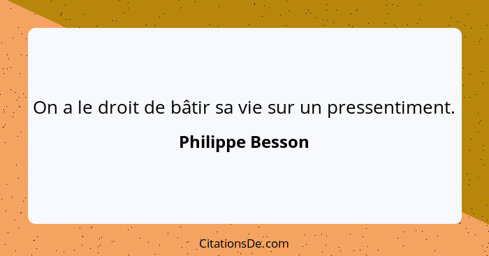 On a le droit de bâtir sa vie sur un pressentiment.... - Philippe Besson