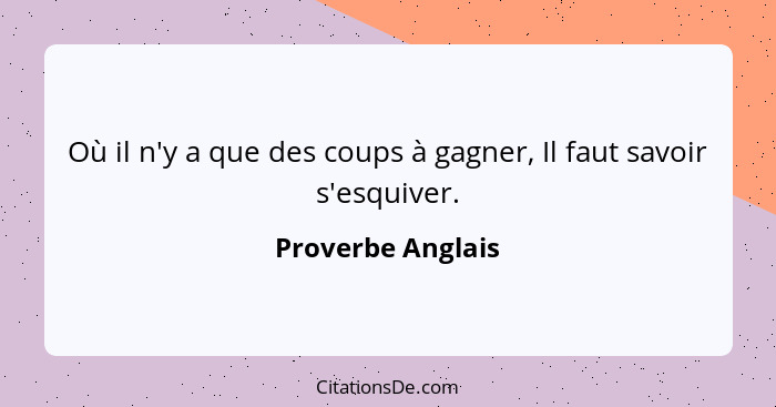 Où il n'y a que des coups à gagner, Il faut savoir s'esquiver.... - Proverbe Anglais