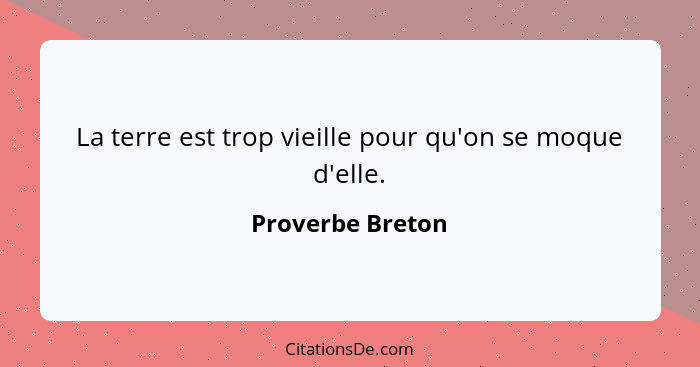 La terre est trop vieille pour qu'on se moque d'elle.... - Proverbe Breton