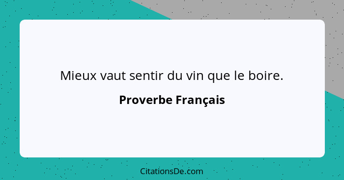 Mieux vaut sentir du vin que le boire.... - Proverbe Français