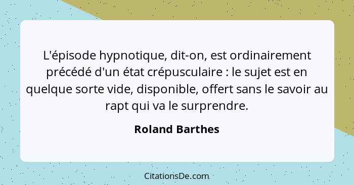 L'épisode hypnotique, dit-on, est ordinairement précédé d'un état crépusculaire : le sujet est en quelque sorte vide, disponible... - Roland Barthes