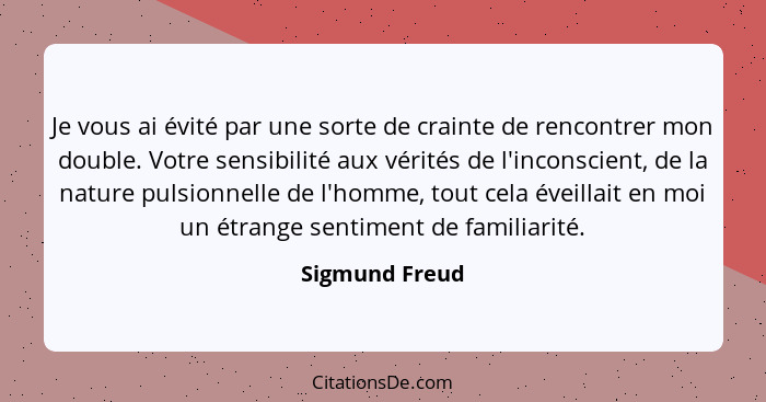 Je vous ai évité par une sorte de crainte de rencontrer mon double. Votre sensibilité aux vérités de l'inconscient, de la nature pulsi... - Sigmund Freud