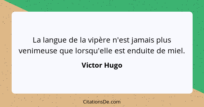 La langue de la vipère n'est jamais plus venimeuse que lorsqu'elle est enduite de miel.... - Victor Hugo