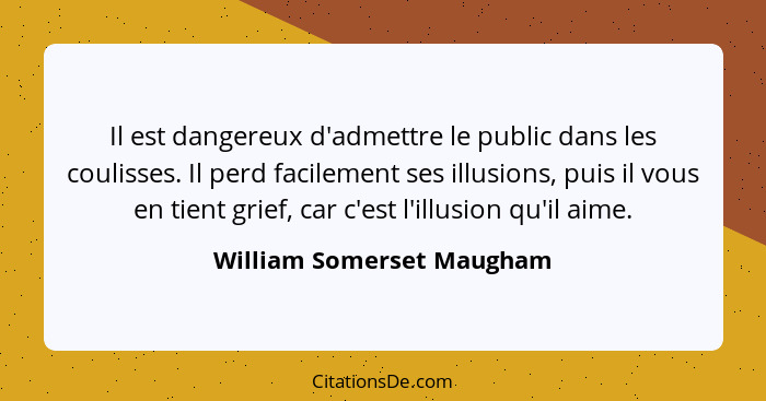 Il est dangereux d'admettre le public dans les coulisses. Il perd facilement ses illusions, puis il vous en tient grief, ca... - William Somerset Maugham