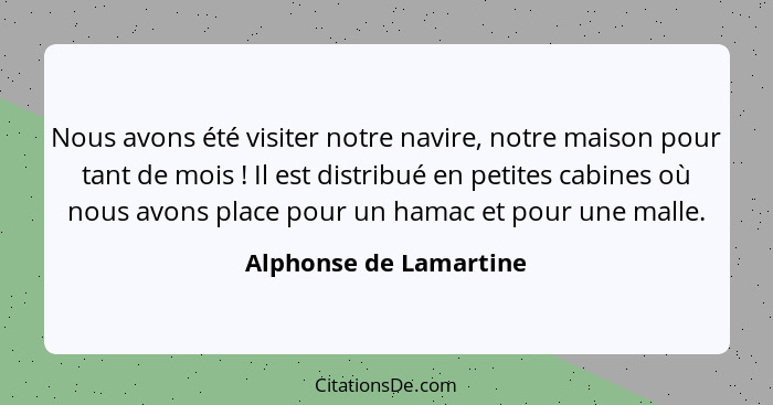 Nous avons été visiter notre navire, notre maison pour tant de mois ! Il est distribué en petites cabines où nous avons p... - Alphonse de Lamartine