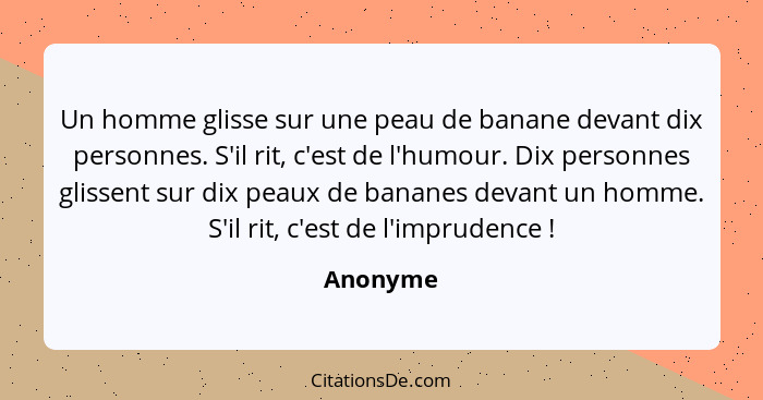 Un homme glisse sur une peau de banane devant dix personnes. S'il rit, c'est de l'humour. Dix personnes glissent sur dix peaux de bananes de... - Anonyme