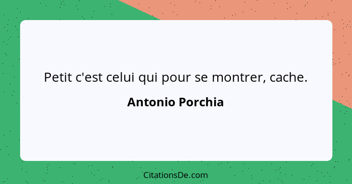 Petit c'est celui qui pour se montrer, cache.... - Antonio Porchia