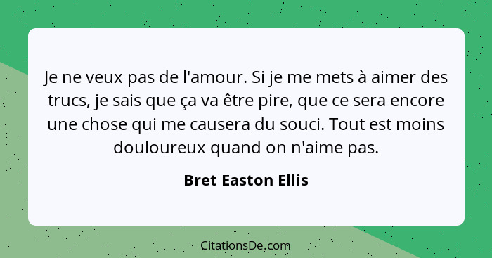 Je ne veux pas de l'amour. Si je me mets à aimer des trucs, je sais que ça va être pire, que ce sera encore une chose qui me cause... - Bret Easton Ellis