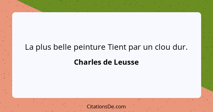 La plus belle peinture Tient par un clou dur.... - Charles de Leusse