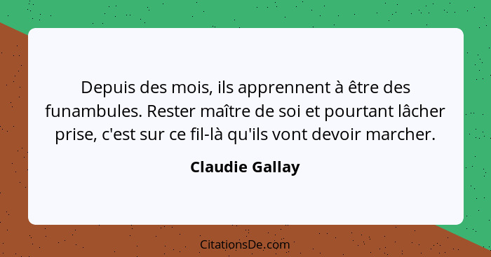 Depuis des mois, ils apprennent à être des funambules. Rester maître de soi et pourtant lâcher prise, c'est sur ce fil-là qu'ils vont... - Claudie Gallay