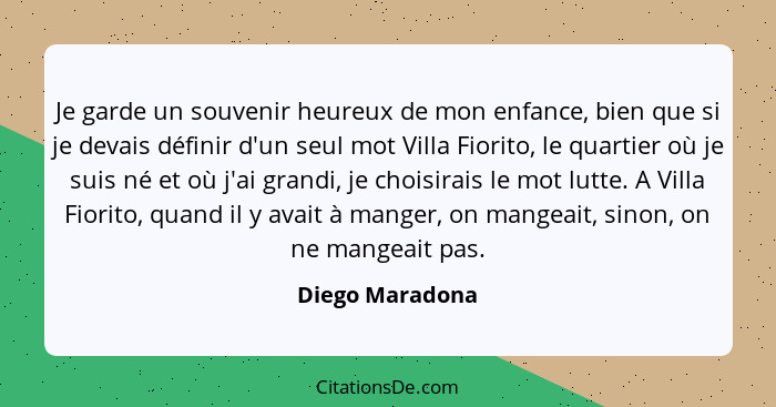 Je garde un souvenir heureux de mon enfance, bien que si je devais définir d'un seul mot Villa Fiorito, le quartier où je suis né et... - Diego Maradona