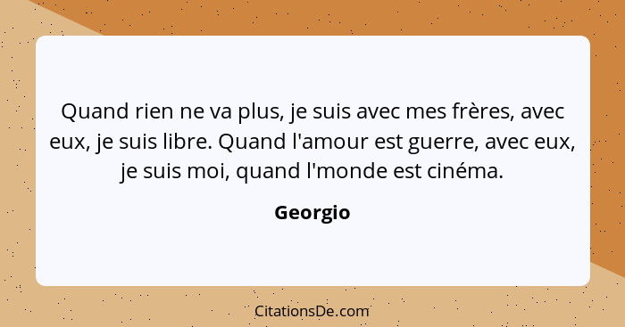 Quand rien ne va plus, je suis avec mes frères, avec eux, je suis libre. Quand l'amour est guerre, avec eux, je suis moi, quand l'monde est... - Georgio