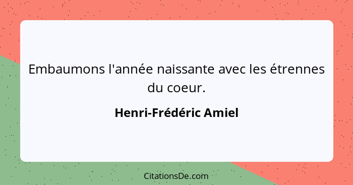 Embaumons l'année naissante avec les étrennes du coeur.... - Henri-Frédéric Amiel