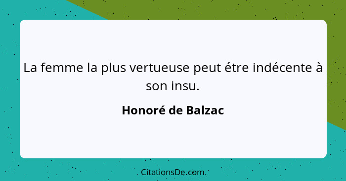 La femme la plus vertueuse peut étre indécente à son insu.... - Honoré de Balzac