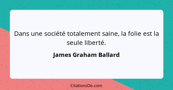 Dans une société totalement saine, la folie est la seule liberté.... - James Graham Ballard