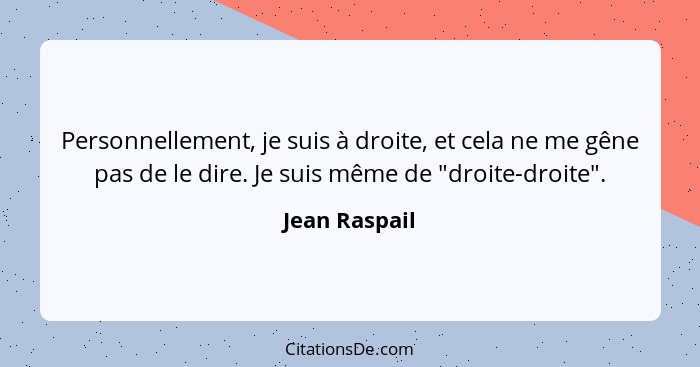 Personnellement, je suis à droite, et cela ne me gêne pas de le dire. Je suis même de "droite-droite".... - Jean Raspail