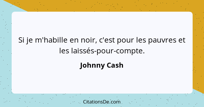 Si je m'habille en noir, c'est pour les pauvres et les laissés-pour-compte.... - Johnny Cash