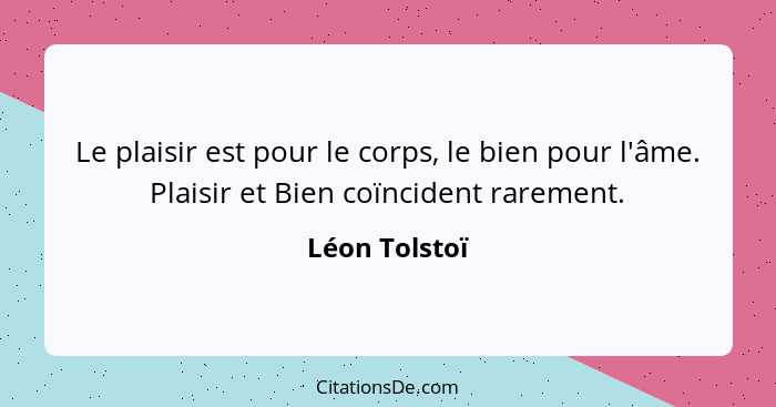 Le plaisir est pour le corps, le bien pour l'âme. Plaisir et Bien coïncident rarement.... - Léon Tolstoï