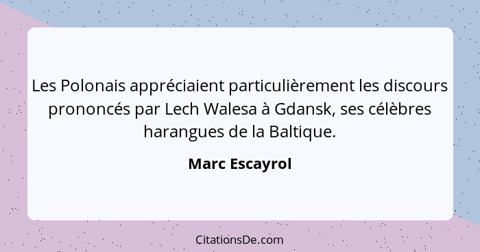 Les Polonais appréciaient particulièrement les discours prononcés par Lech Walesa à Gdansk, ses célèbres harangues de la Baltique.... - Marc Escayrol