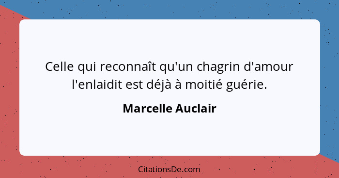 Celle qui reconnaît qu'un chagrin d'amour l'enlaidit est déjà à moitié guérie.... - Marcelle Auclair