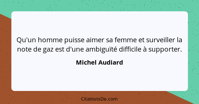 Qu'un homme puisse aimer sa femme et surveiller la note de gaz est d'une ambiguïté difficile à supporter.... - Michel Audiard