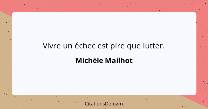 Vivre un échec est pire que lutter.... - Michèle Mailhot