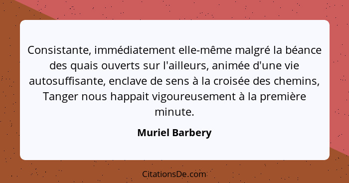 Consistante, immédiatement elle-même malgré la béance des quais ouverts sur l'ailleurs, animée d'une vie autosuffisante, enclave de s... - Muriel Barbery