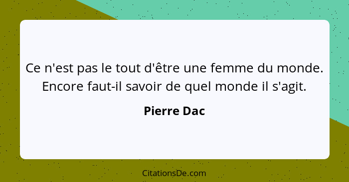 Ce n'est pas le tout d'être une femme du monde. Encore faut-il savoir de quel monde il s'agit.... - Pierre Dac