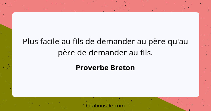 Plus facile au fils de demander au père qu'au père de demander au fils.... - Proverbe Breton