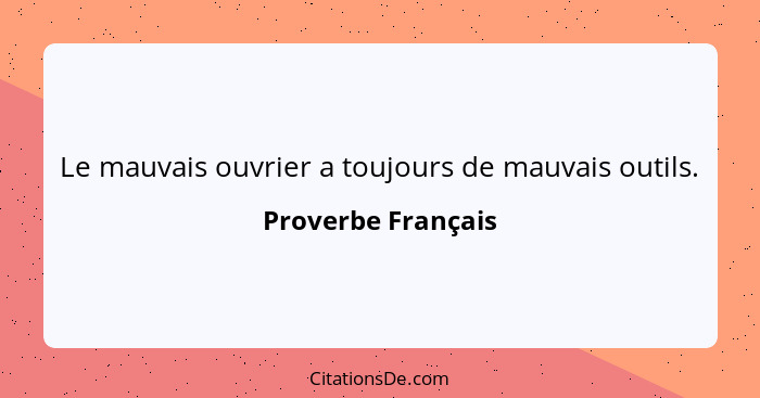 Le mauvais ouvrier a toujours de mauvais outils.... - Proverbe Français