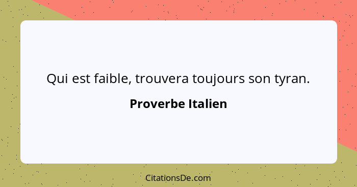 Qui est faible, trouvera toujours son tyran.... - Proverbe Italien