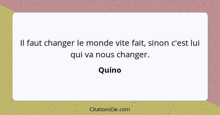 Il faut changer le monde vite fait, sinon c'est lui qui va nous changer.... - Quino