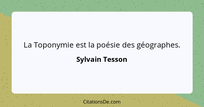 La Toponymie est la poésie des géographes.... - Sylvain Tesson