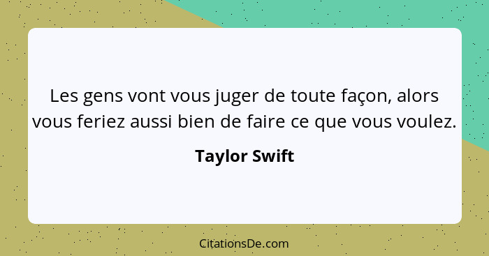 Les gens vont vous juger de toute façon, alors vous feriez aussi bien de faire ce que vous voulez.... - Taylor Swift