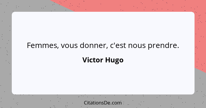 Femmes, vous donner, c'est nous prendre.... - Victor Hugo