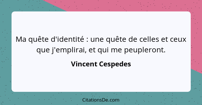 Ma quête d'identité : une quête de celles et ceux que j'emplirai, et qui me peupleront.... - Vincent Cespedes