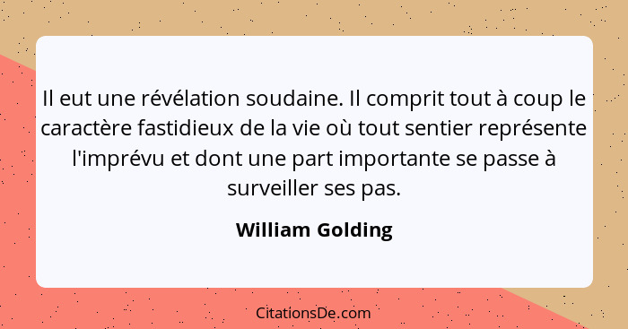 Il eut une révélation soudaine. Il comprit tout à coup le caractère fastidieux de la vie où tout sentier représente l'imprévu et don... - William Golding