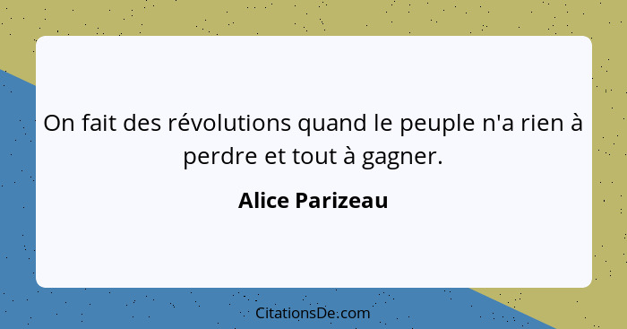 On fait des révolutions quand le peuple n'a rien à perdre et tout à gagner.... - Alice Parizeau