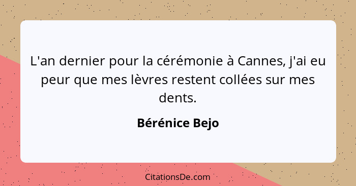 L'an dernier pour la cérémonie à Cannes, j'ai eu peur que mes lèvres restent collées sur mes dents.... - Bérénice Bejo