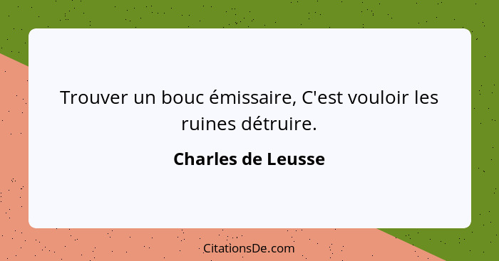 Trouver un bouc émissaire, C'est vouloir les ruines détruire.... - Charles de Leusse