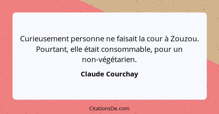 Curieusement personne ne faisait la cour à Zouzou. Pourtant, elle était consommable, pour un non-végétarien.... - Claude Courchay