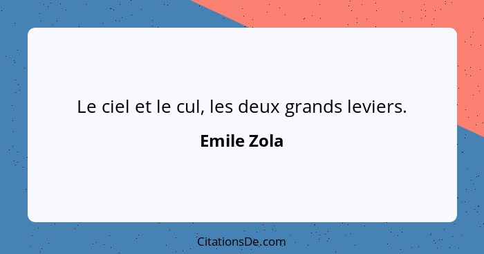 Le ciel et le cul, les deux grands leviers.... - Emile Zola