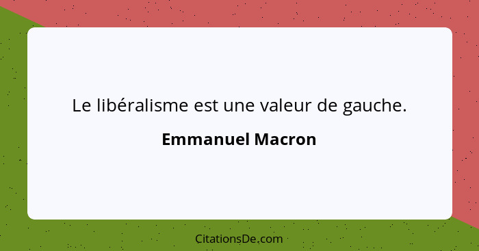 Le libéralisme est une valeur de gauche.... - Emmanuel Macron