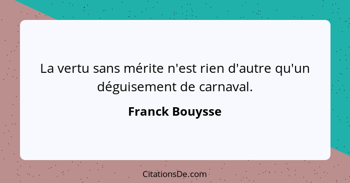 La vertu sans mérite n'est rien d'autre qu'un déguisement de carnaval.... - Franck Bouysse